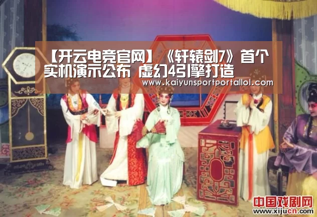 【开云电竞官网】《轩辕剑7》首个实机演示公布 虚幻4引擎打造(图1) LOL直播