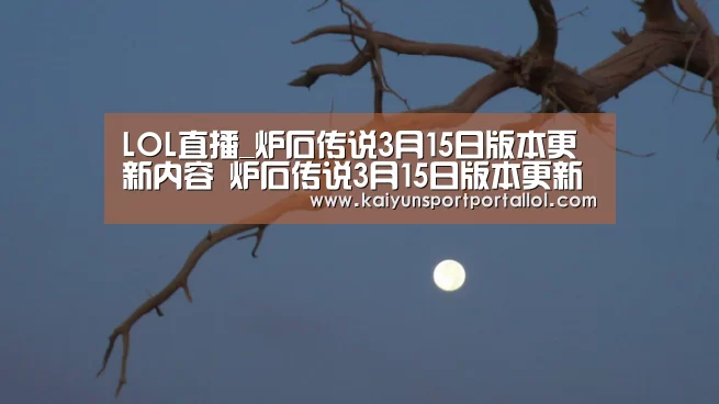 LOL直播_炉石传说3月15日版本更新内容 炉石传说3月15日版本更新说明解析(图2) 开云电竞官网